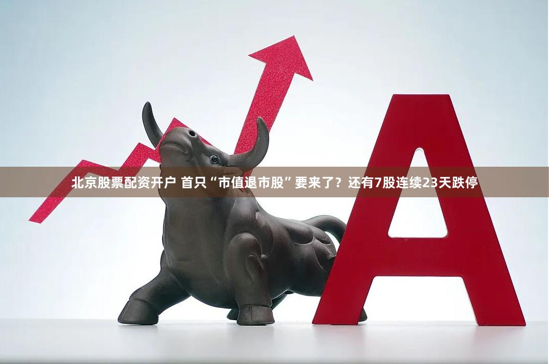 北京股票配资开户 首只“市值退市股”要来了？还有7股连续23天跌停
