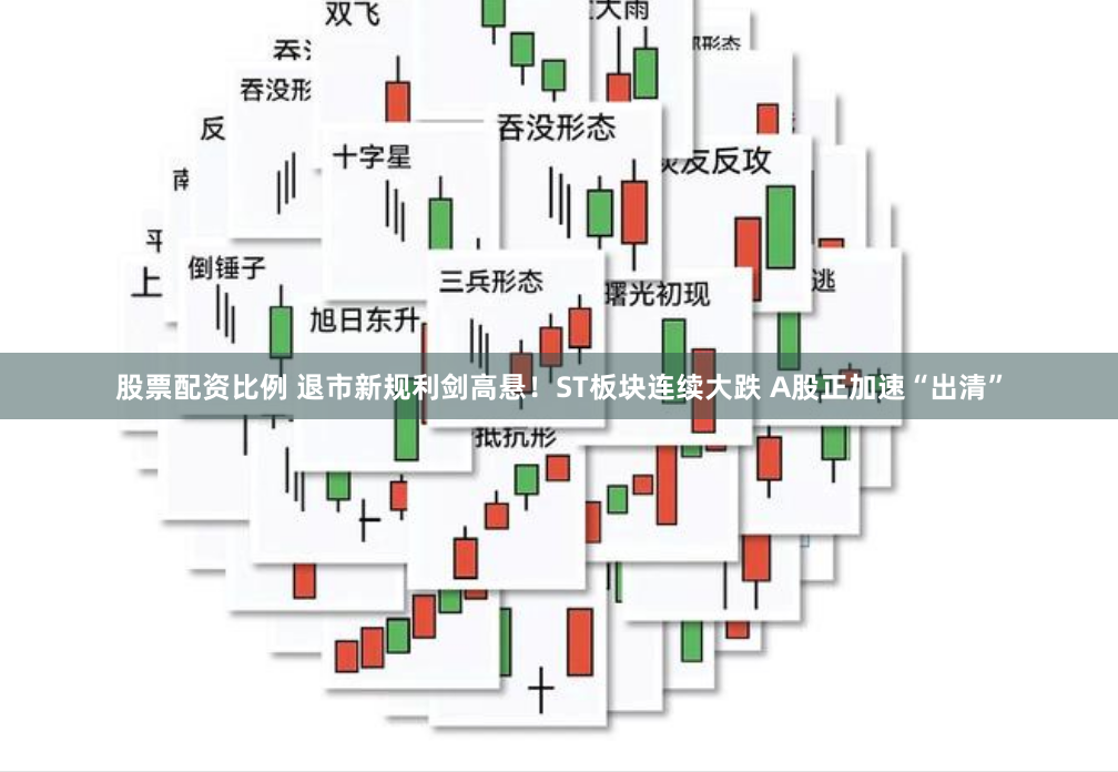 股票配资比例 退市新规利剑高悬！ST板块连续大跌 A股正加速“出清”