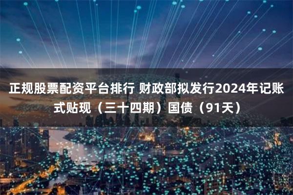 正规股票配资平台排行 财政部拟发行2024年记账式贴现（三十四期）国债（91天）