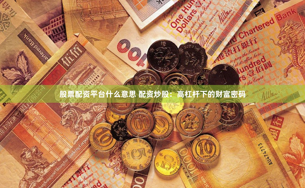 股票配资平台什么意思 配资炒股：高杠杆下的财富密码
