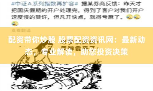 配资带你炒股 股票配资资讯网：最新动态，专业解读，助您投资决策