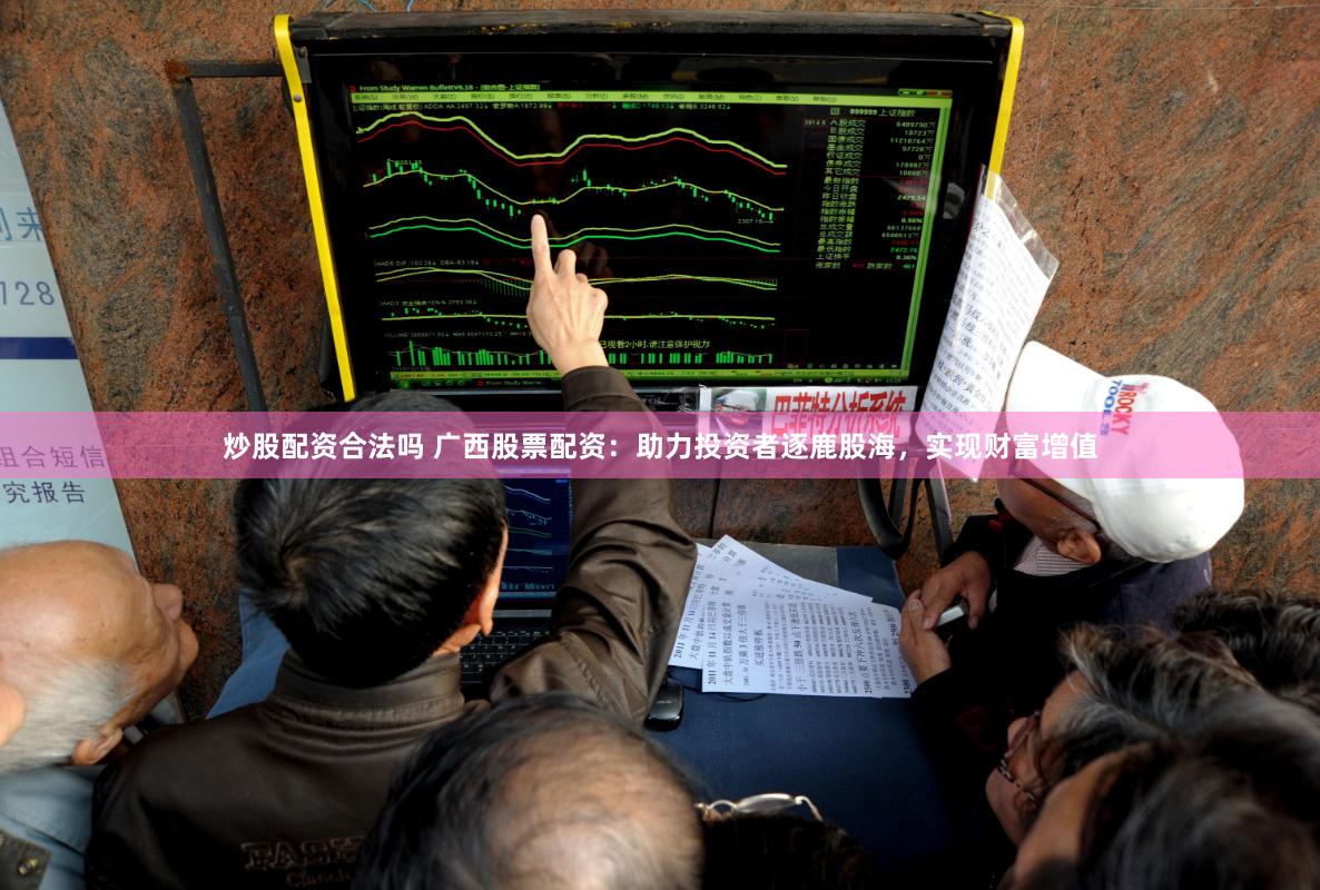 炒股配资合法吗 广西股票配资：助力投资者逐鹿股海，实现财富增值