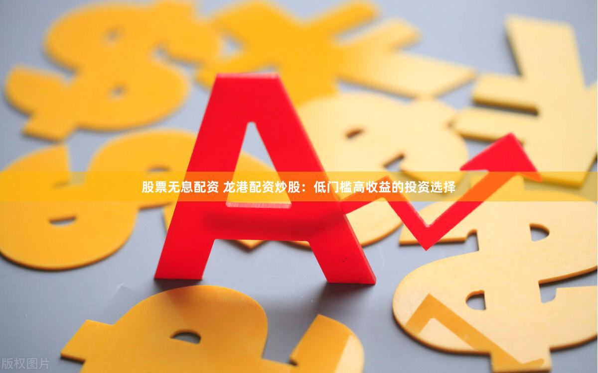 股票无息配资 龙港配资炒股：低门槛高收益的投资选择