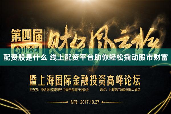 配资股是什么 线上配资平台助你轻松撬动股市财富