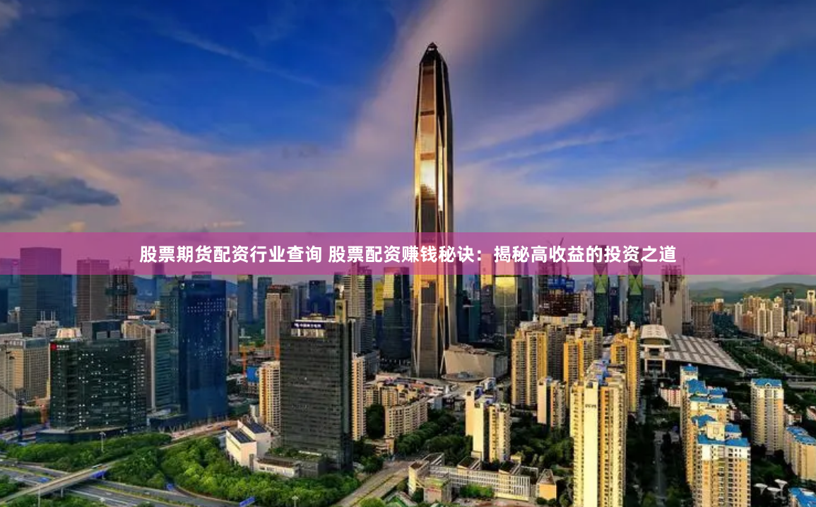 股票期货配资行业查询 股票配资赚钱秘诀：揭秘高收益的投资之道
