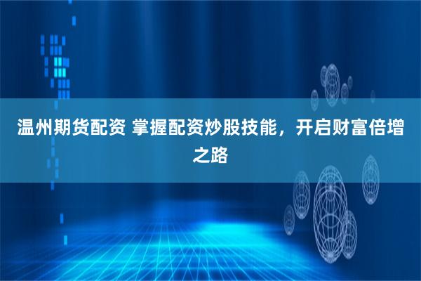 温州期货配资 掌握配资炒股技能，开启财富倍增之路