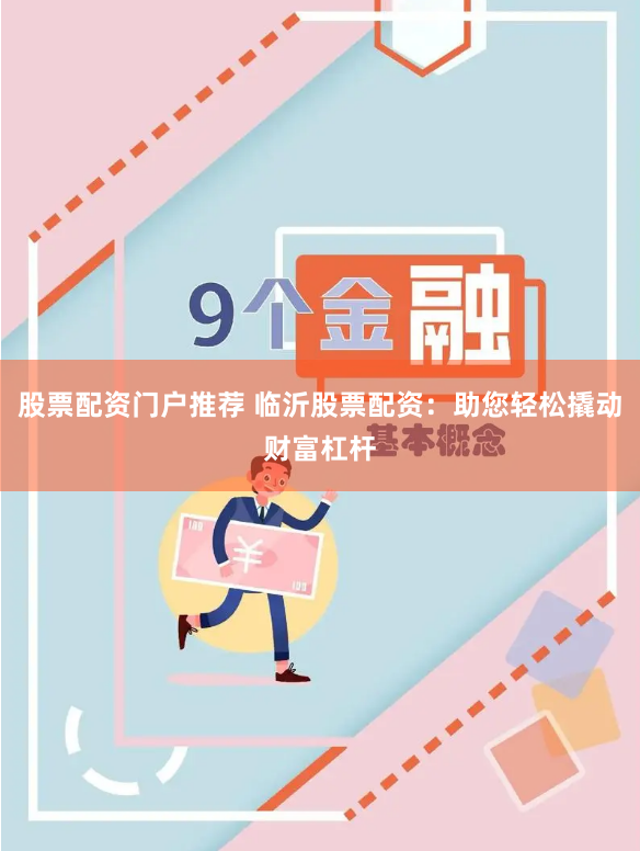 股票配资门户推荐 临沂股票配资：助您轻松撬动财富杠杆