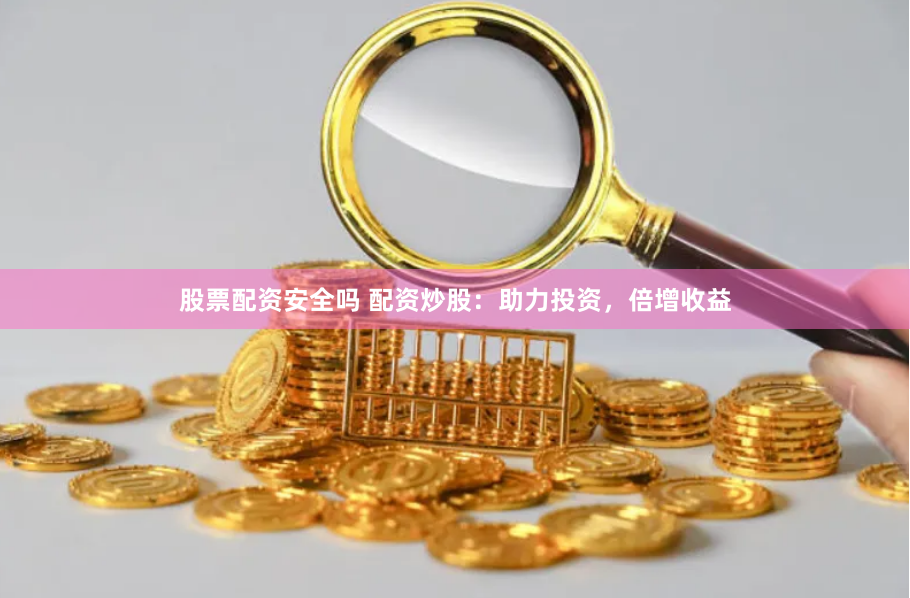 股票配资安全吗 配资炒股：助力投资，倍增收益