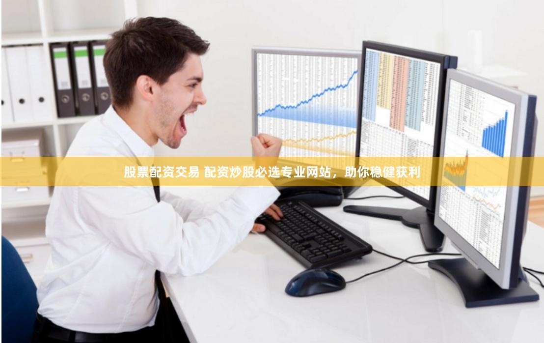 股票配资交易 配资炒股必选专业网站，助你稳健获利