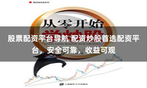 股票配资平台导航 配资炒股首选配资平台，安全可靠，收益可观
