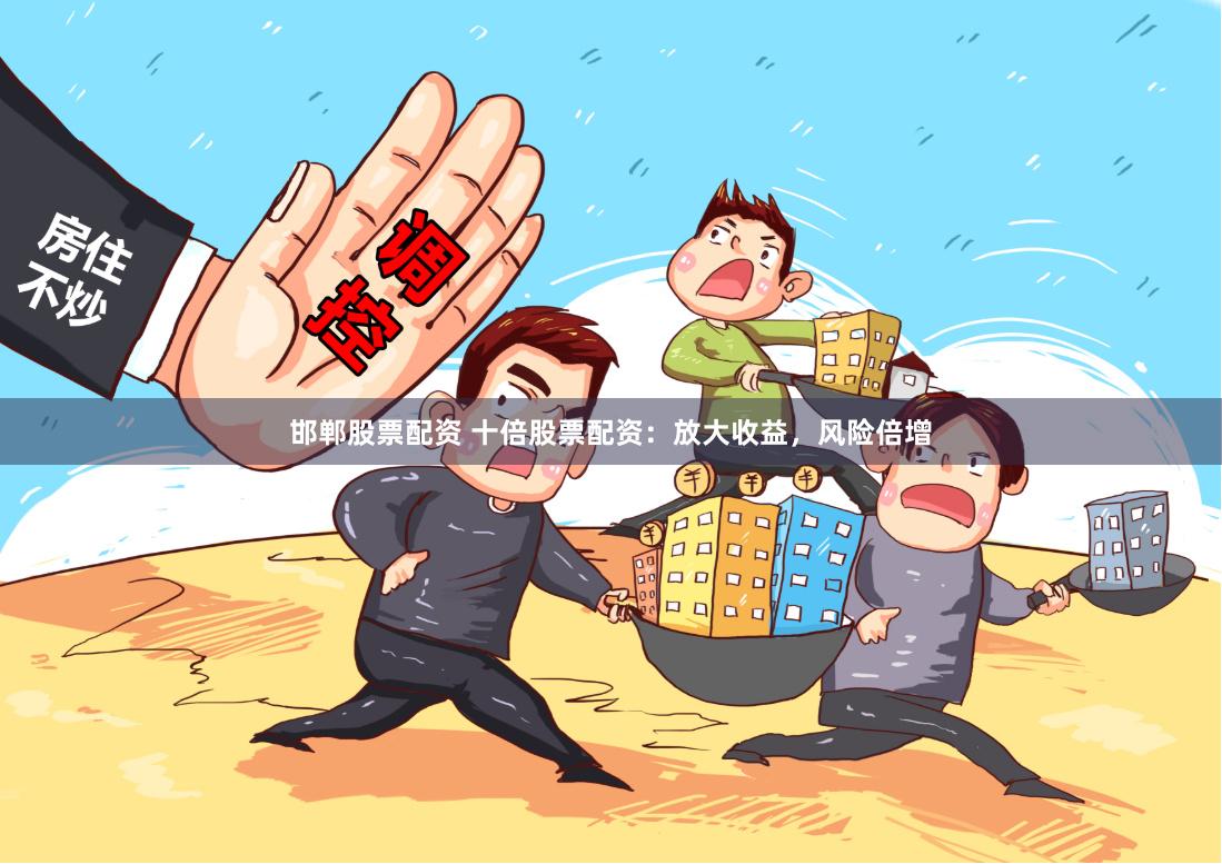 邯郸股票配资 十倍股票配资：放大收益，风险倍增