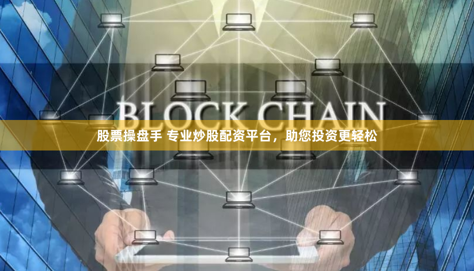 股票操盘手 专业炒股配资平台，助您投资更轻松