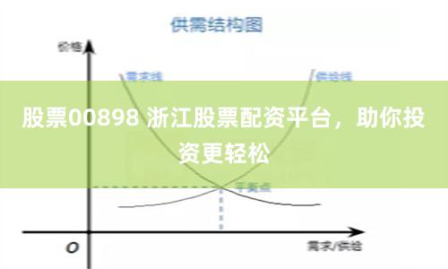 股票00898 浙江股票配资平台，助你投资更轻松