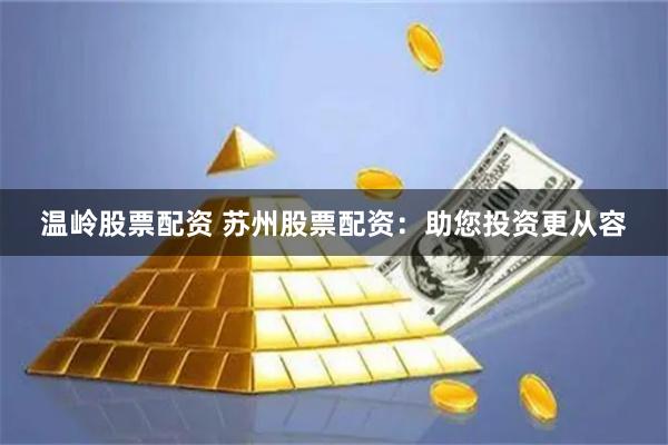 温岭股票配资 苏州股票配资：助您投资更从容