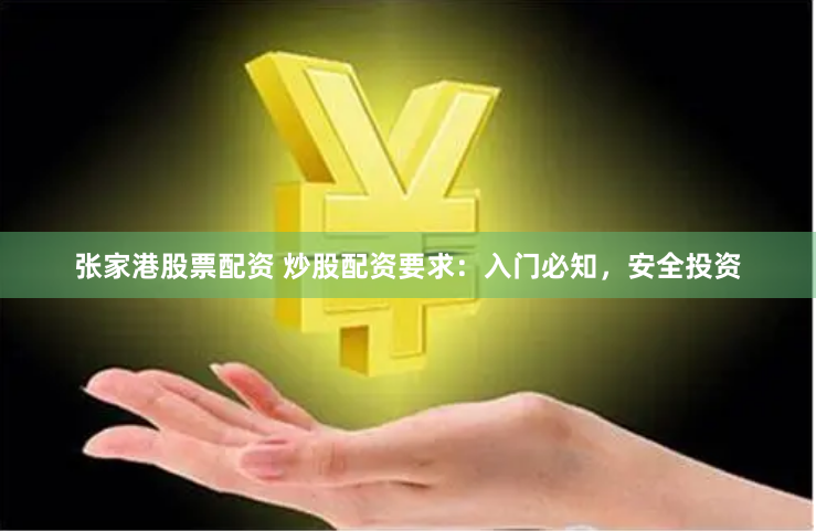 张家港股票配资 炒股配资要求：入门必知，安全投资