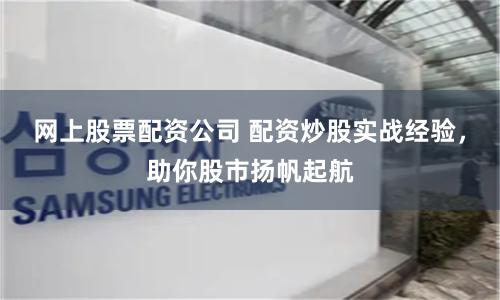网上股票配资公司 配资炒股实战经验，助你股市扬帆起航