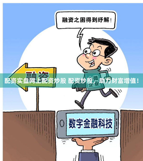 配资实盘网上配资炒股 配资炒股，助力财富增值！