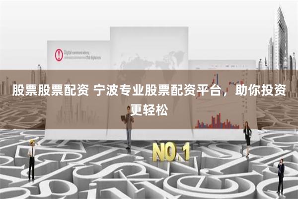 股票股票配资 宁波专业股票配资平台，助你投资更轻松