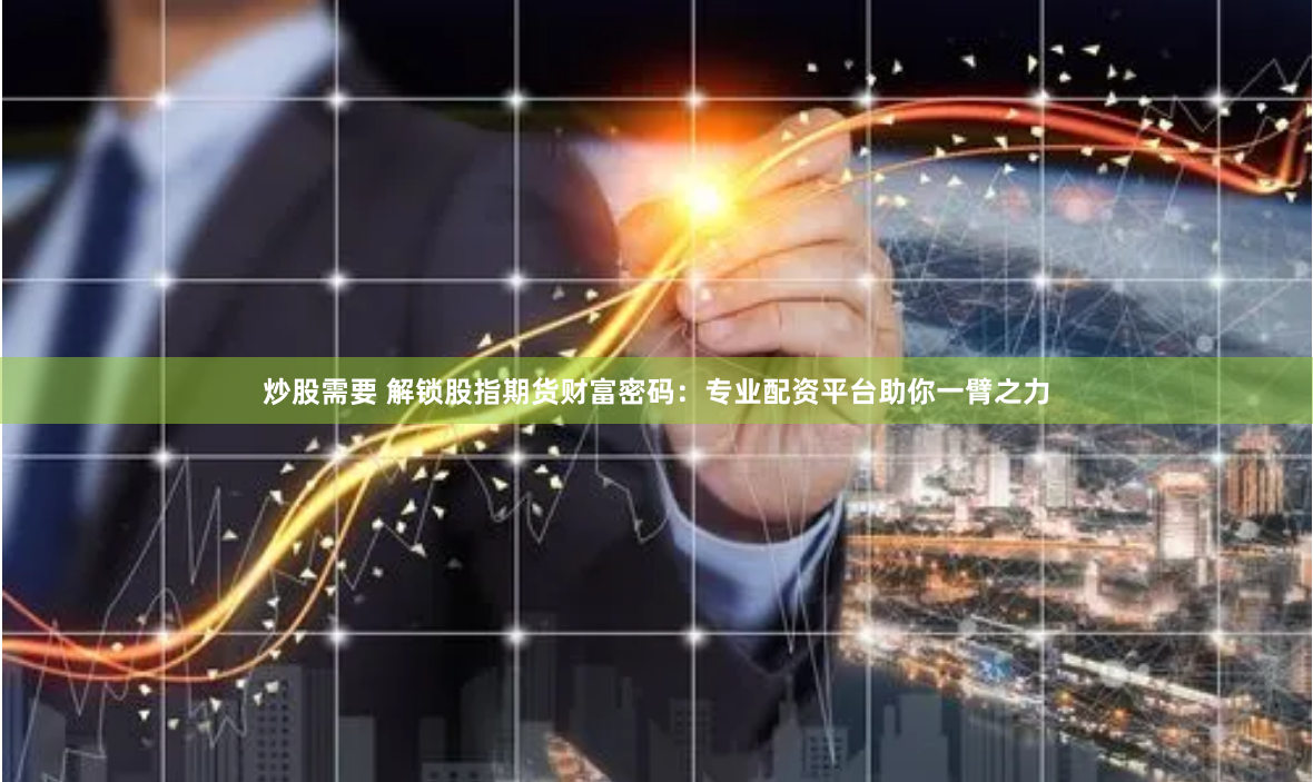 炒股需要 解锁股指期货财富密码:专业配资平台助你一臂之力