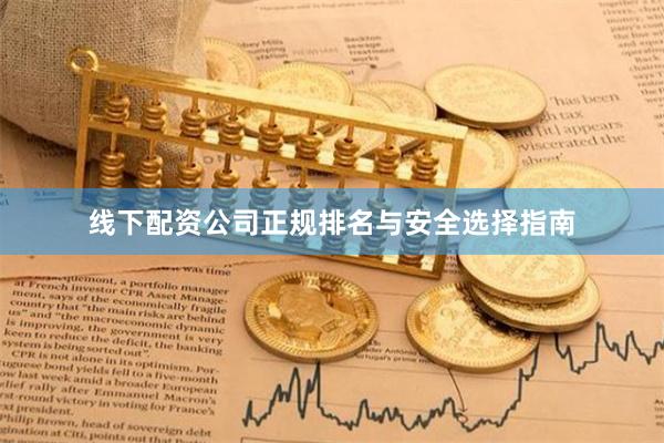 线下配资公司正规排名与安全选择指南