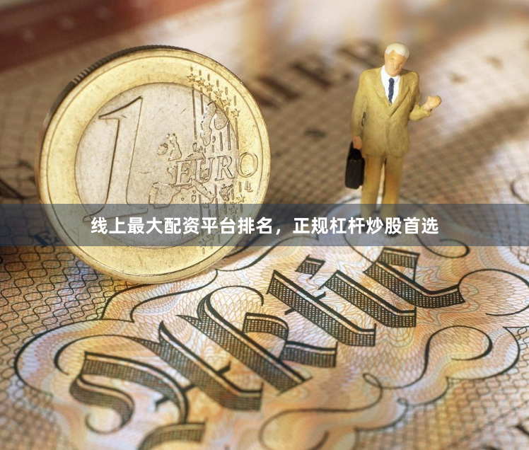 线上最大配资平台排名，正规杠杆炒股首选