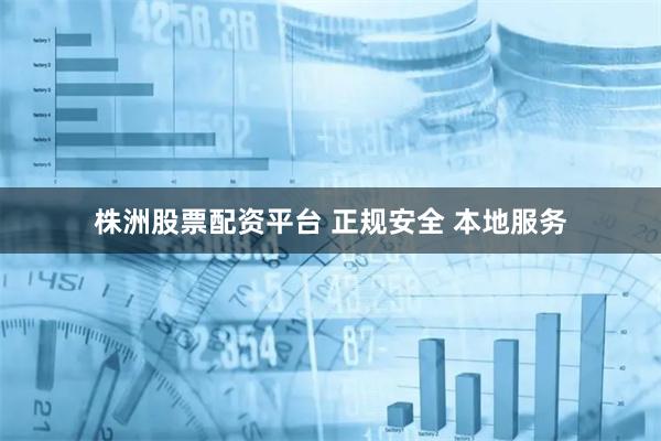 株洲股票配资平台 正规安全 本地服务