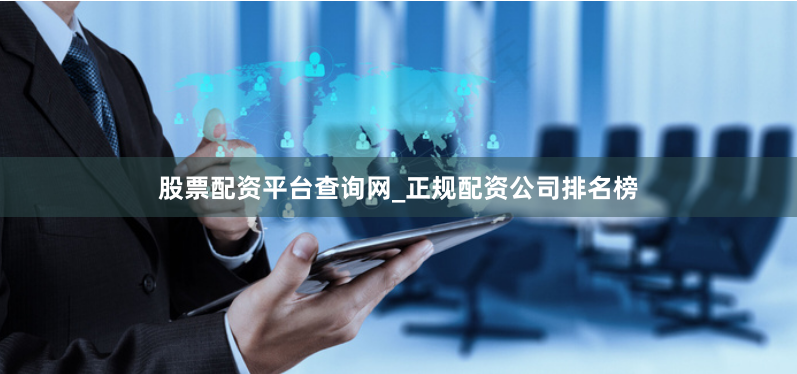股票配资平台查询网_正规配资公司排名榜