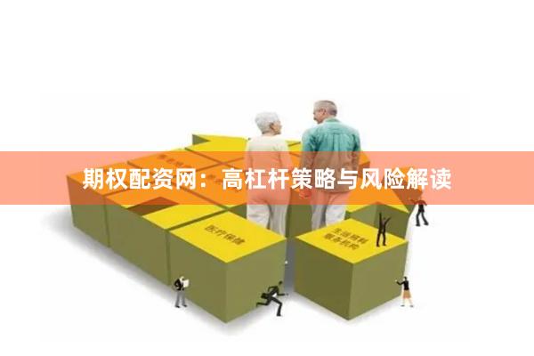 期权配资网：高杠杆策略与风险解读