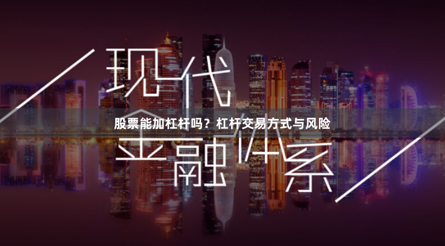 股票能加杠杆吗?杠杆交易方式与风险