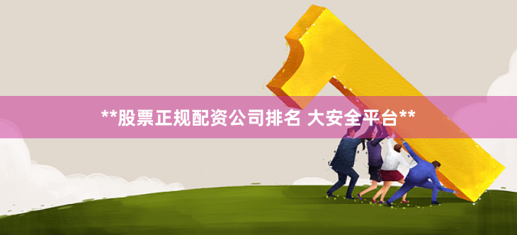 **股票正规配资公司排名 大安全平台**
