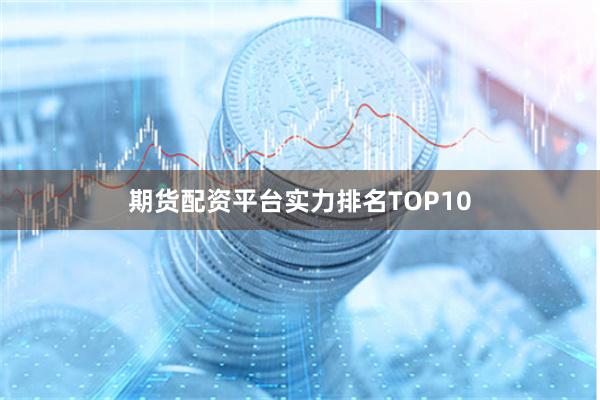 期货配资平台实力排名TOP10