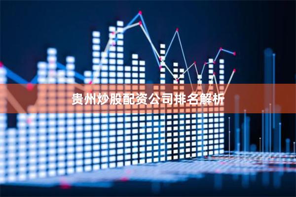 贵州炒股配资公司排名解析