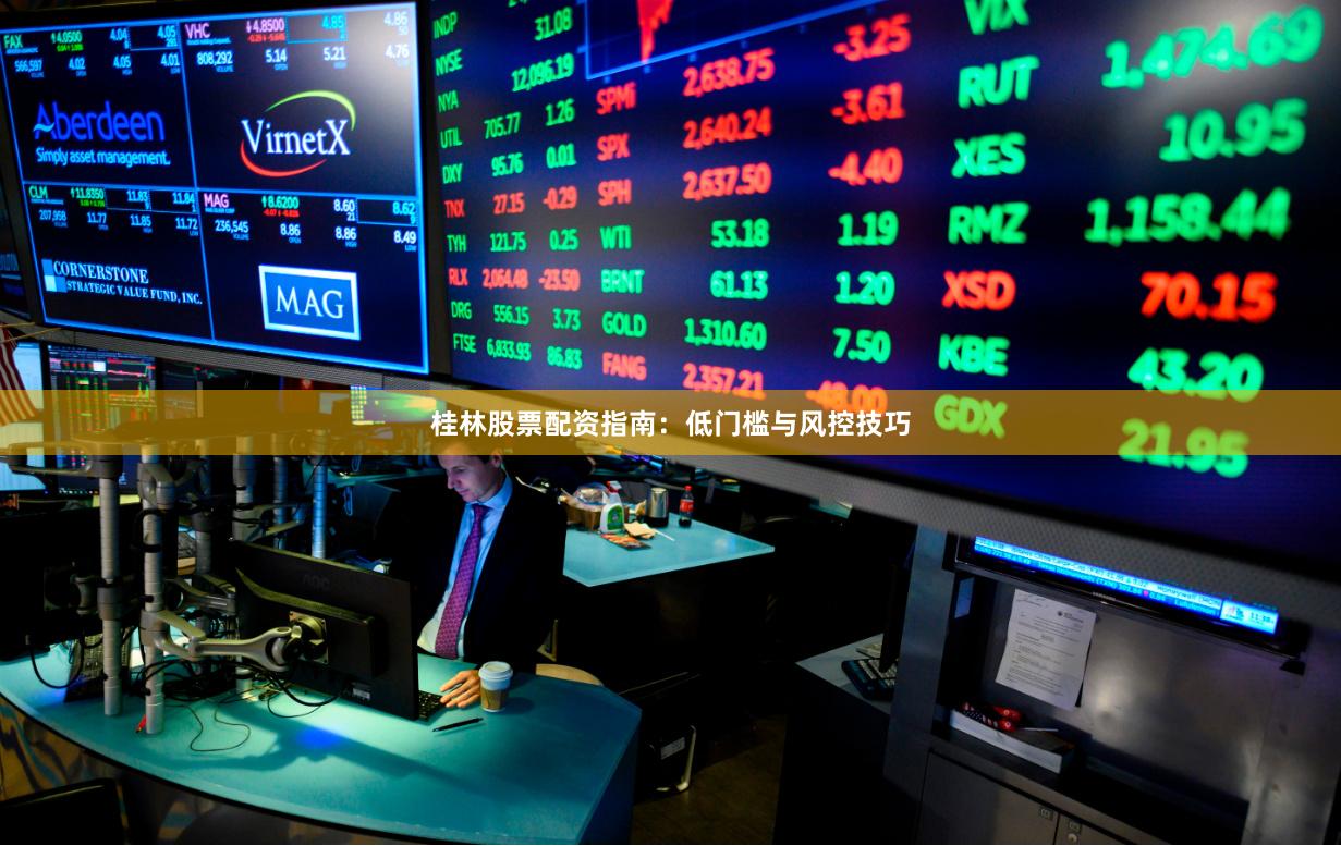 桂林股票配资指南：低门槛与风控技巧