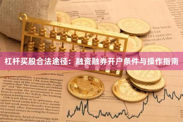 杠杆买股合法途径：融资融券开户条件与操作指南