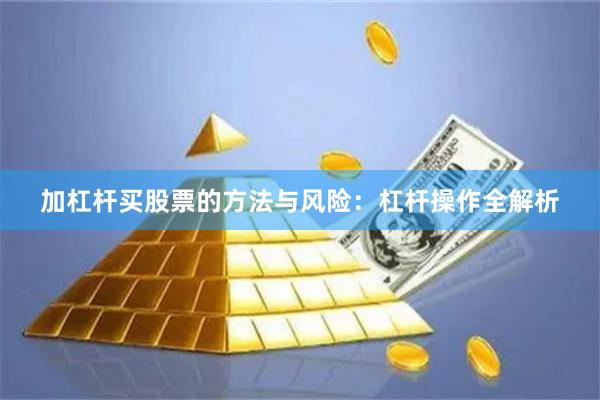 加杠杆买股票的方法与风险：杠杆操作全解析