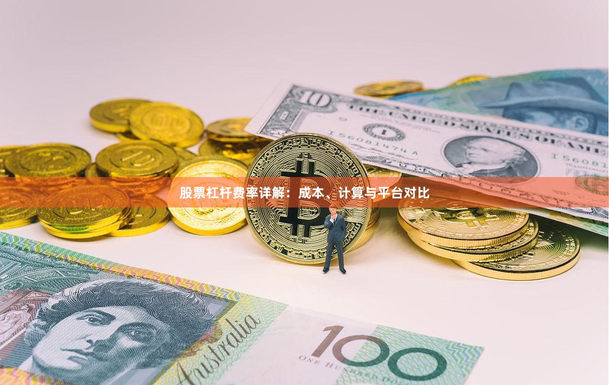 股票杠杆费率详解：成本、计算与平台对比