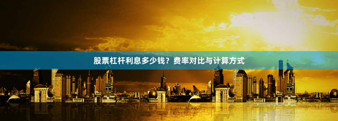 股票杠杆利息多少钱？费率对比与计算方式