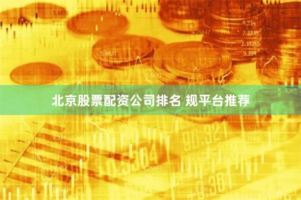 北京股票配资公司排名 规平台推荐
