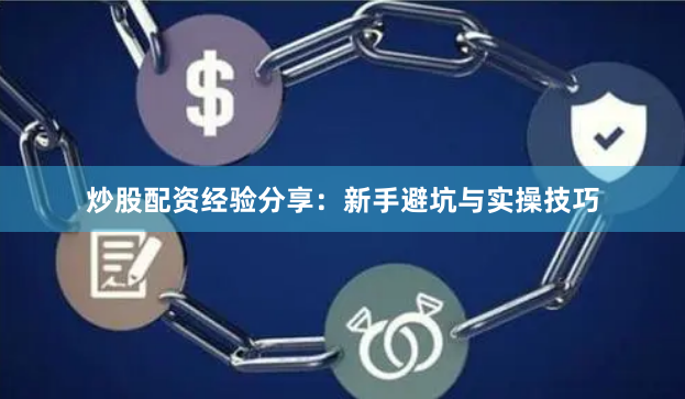 炒股配资经验分享：新手避坑与实操技巧