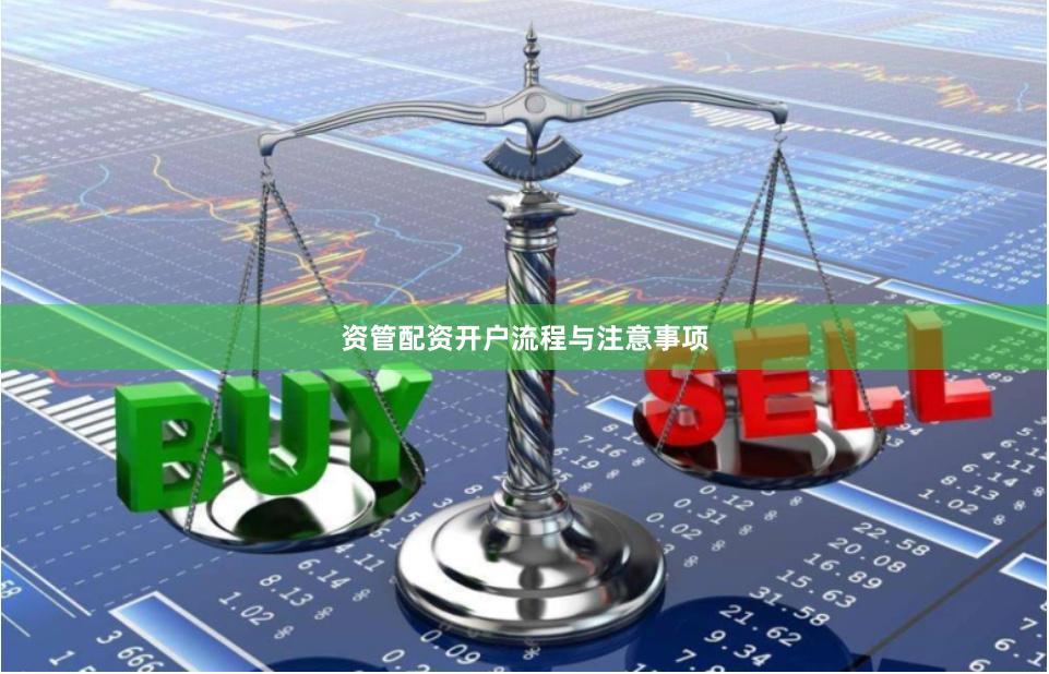 资管配资开户流程与注意事项