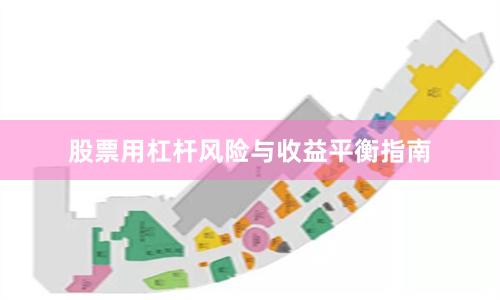 股票用杠杆风险与收益平衡指南