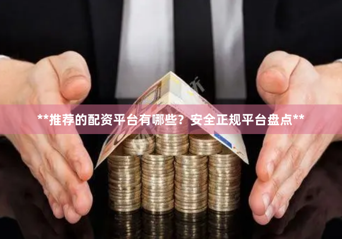 **推荐的配资平台有哪些？安全正规平台盘点**