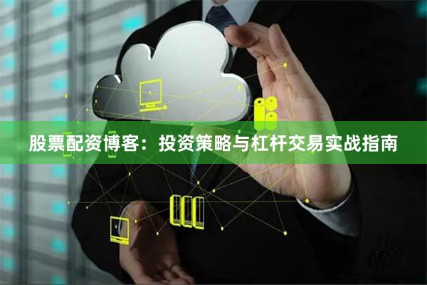 股票配资博客：投资策略与杠杆交易实战指南
