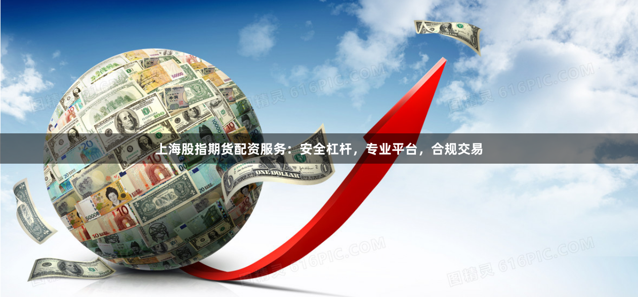 上海股指期货配资服务：安全杠杆，专业平台，合规交易