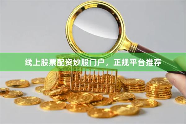 线上股票配资炒股门户，正规平台推荐