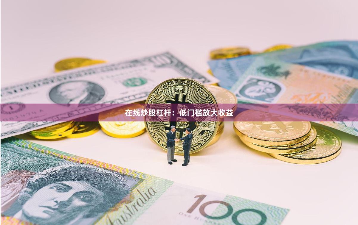 在线炒股杠杆：低门槛放大收益