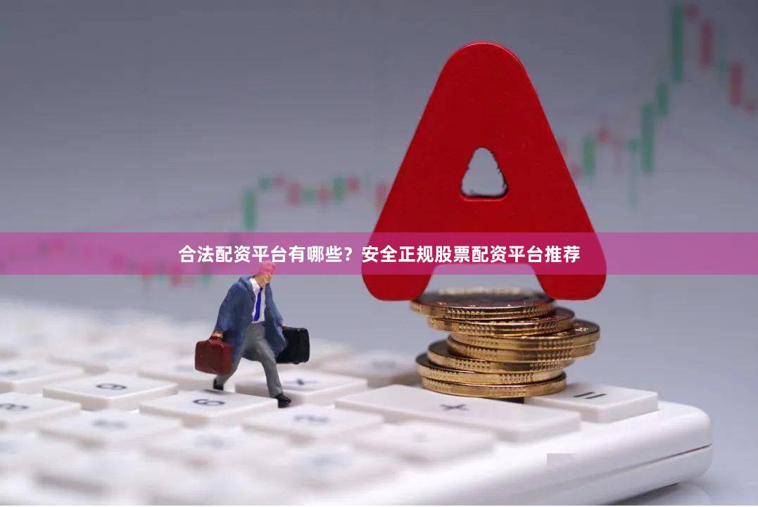 合法配资平台有哪些？安全正规股票配资平台推荐