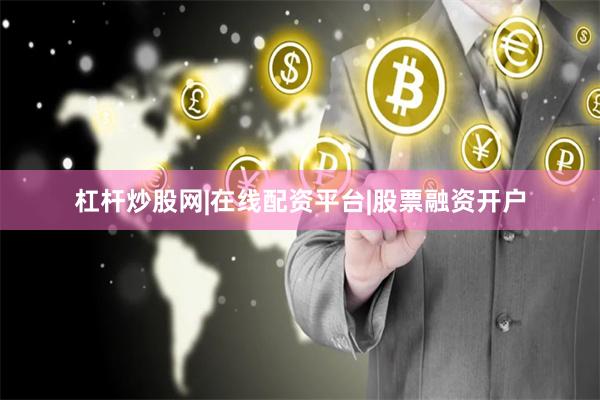 杠杆炒股网|在线配资平台|股票融资开户