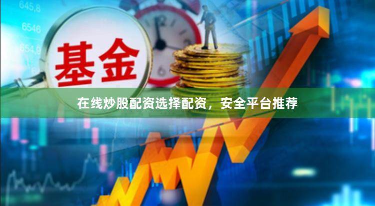 在线炒股配资选择配资，安全平台推荐
