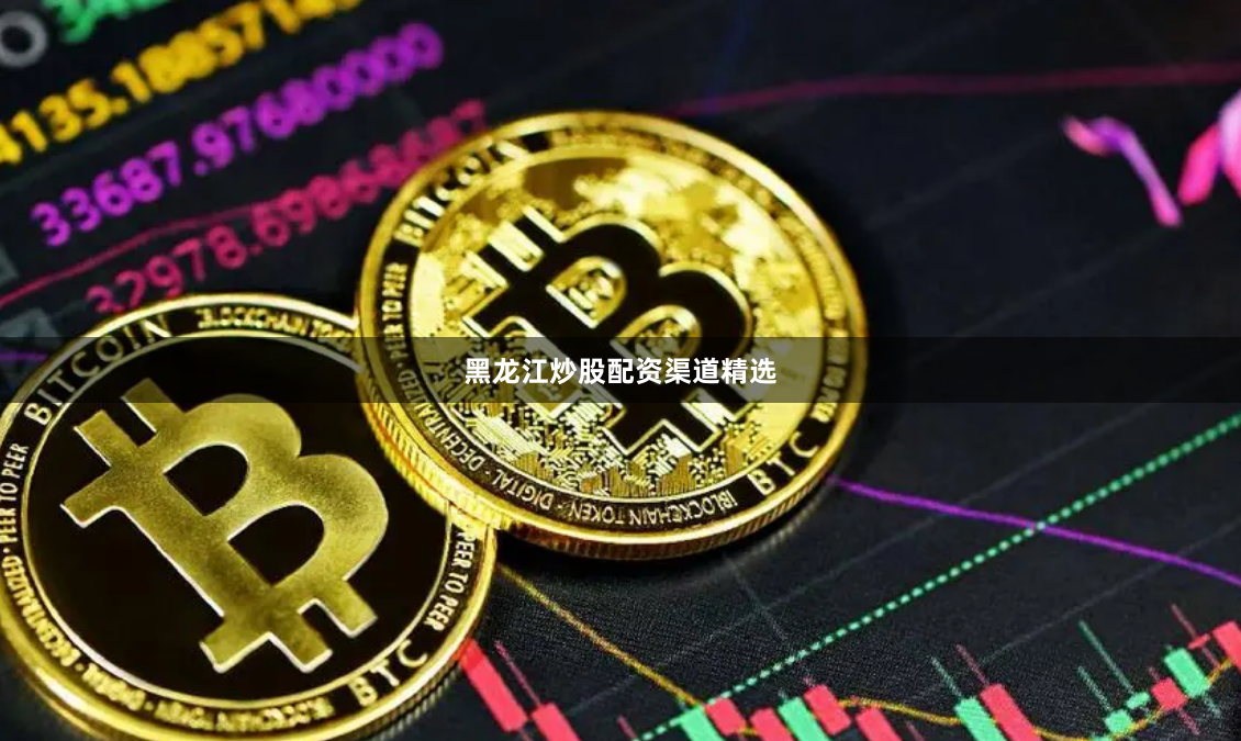 黑龙江炒股配资渠道精选
